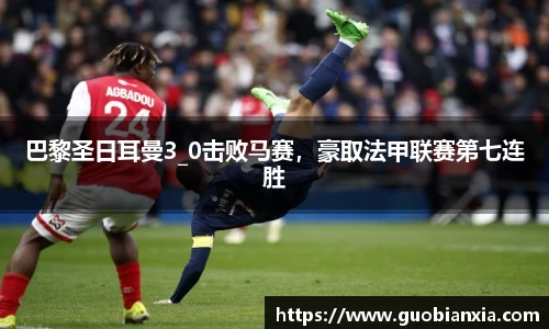 巴黎圣日耳曼3_0击败马赛，豪取法甲联赛第七连胜
