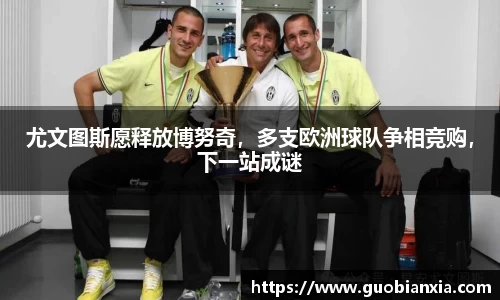 尤文图斯愿释放博努奇，多支欧洲球队争相竞购，下一站成谜