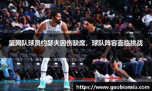 篮网队球员约瑟夫因伤缺席，球队阵容面临挑战