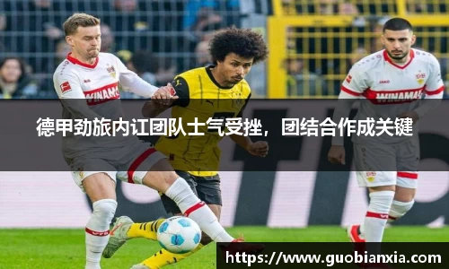 德甲劲旅内讧团队士气受挫，团结合作成关键