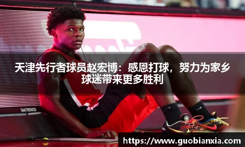 天津先行者球员赵宏博：感恩打球，努力为家乡球迷带来更多胜利