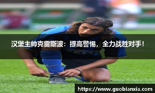 汉堡主帅克雷斯波：提高警惕，全力战胜对手！