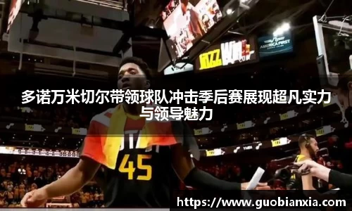 多诺万米切尔带领球队冲击季后赛展现超凡实力与领导魅力