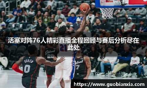 活塞对阵76人精彩直播全程回顾与赛后分析尽在此处