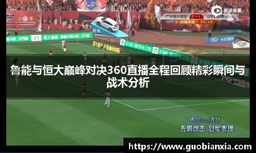 鲁能与恒大巅峰对决360直播全程回顾精彩瞬间与战术分析
