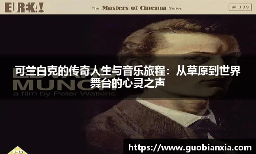 可兰白克的传奇人生与音乐旅程：从草原到世界舞台的心灵之声