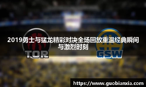 2019勇士与猛龙精彩对决全场回放重温经典瞬间与激烈时刻
