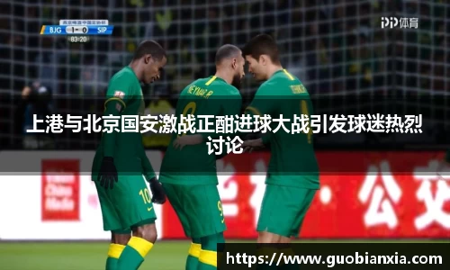 上港与北京国安激战正酣进球大战引发球迷热烈讨论