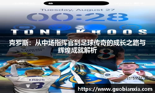 克罗斯：从中场指挥官到足球传奇的成长之路与辉煌成就解析