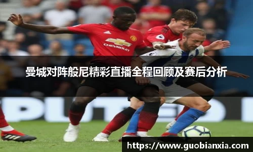 曼城对阵般尼精彩直播全程回顾及赛后分析