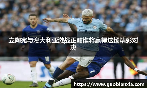 立陶宛与澳大利亚激战正酣谁将赢得这场精彩对决