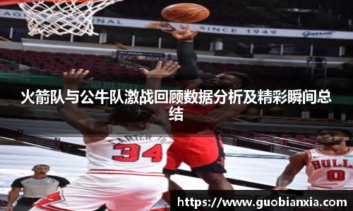 火箭队与公牛队激战回顾数据分析及精彩瞬间总结
