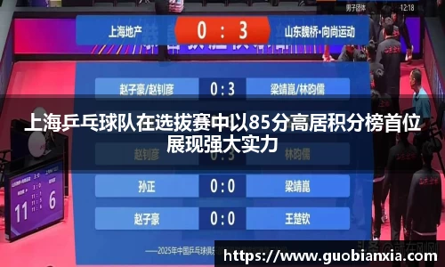 上海乒乓球队在选拔赛中以85分高居积分榜首位展现强大实力