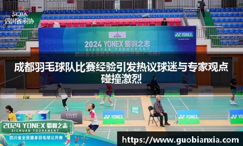 成都羽毛球队比赛经验引发热议球迷与专家观点碰撞激烈