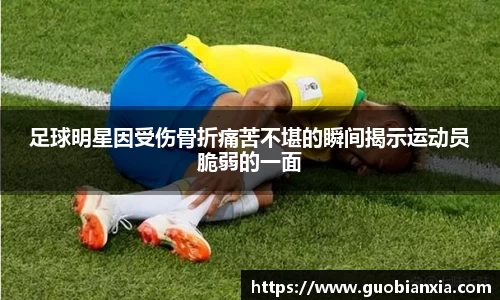足球明星因受伤骨折痛苦不堪的瞬间揭示运动员脆弱的一面