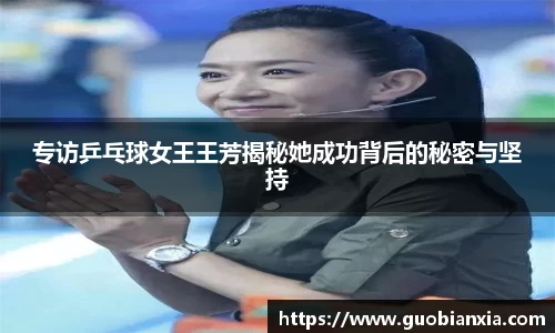 专访乒乓球女王王芳揭秘她成功背后的秘密与坚持
