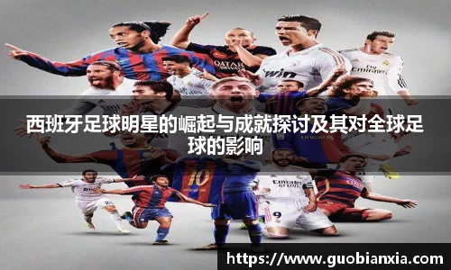 西班牙足球明星的崛起与成就探讨及其对全球足球的影响
