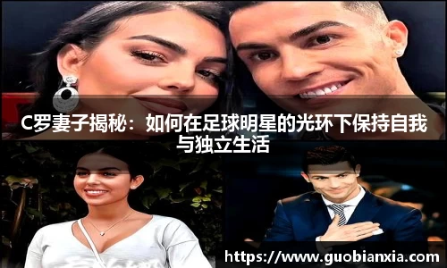 C罗妻子揭秘：如何在足球明星的光环下保持自我与独立生活